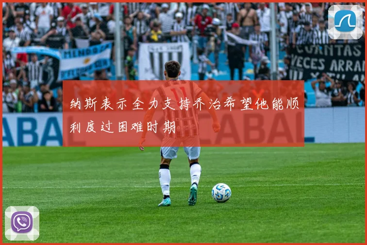 纳斯表示全力支持乔治希望他能顺利度过困难时期