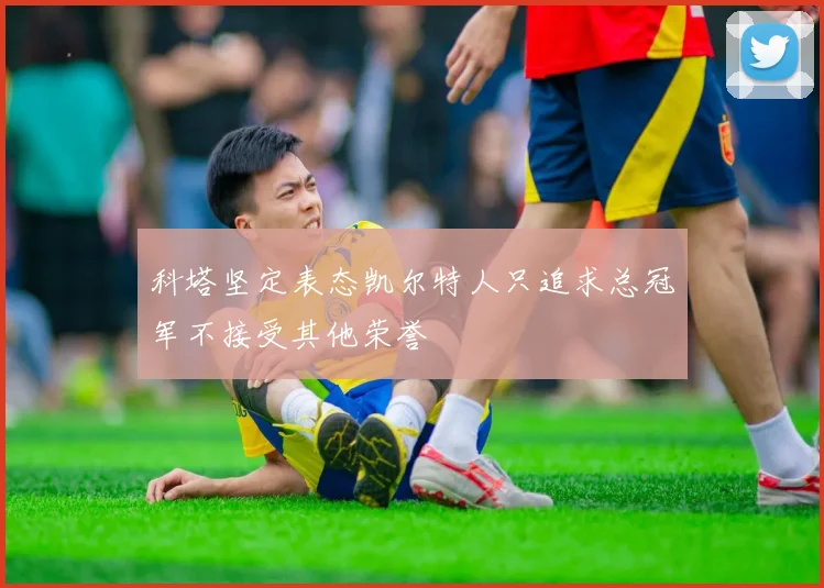 科塔坚定表态凯尔特人只追求总冠军不接受其他荣誉