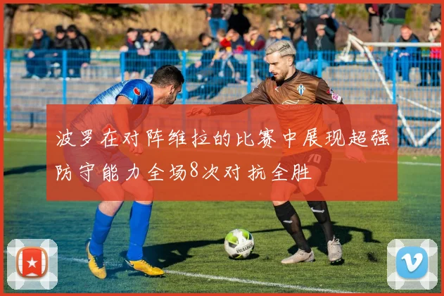 波罗在对阵维拉的比赛中展现超强防守能力全场8次对抗全胜