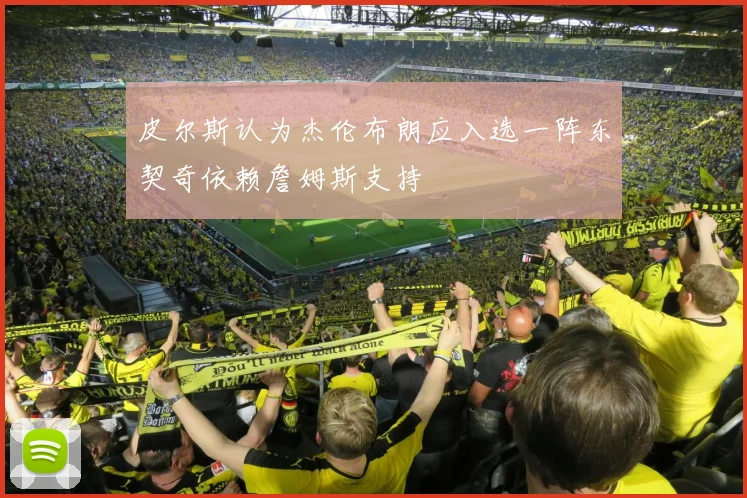 皮尔斯认为杰伦布朗应入选一阵东契奇依赖詹姆斯支持