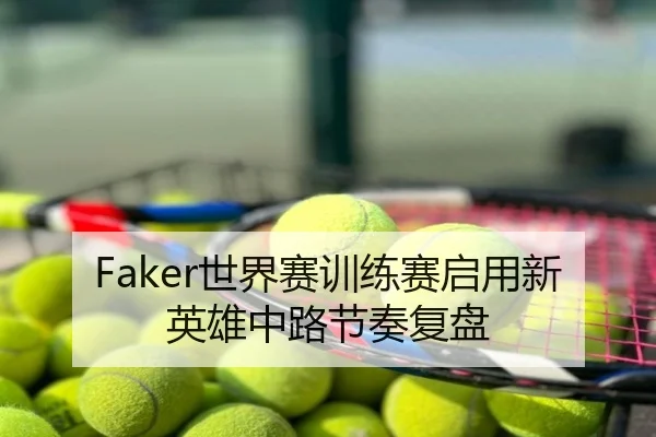 Faker世界赛训练赛启用新英雄中路节奏复盘
